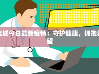 连城今日最新疫情：守护健康，拥抱希望