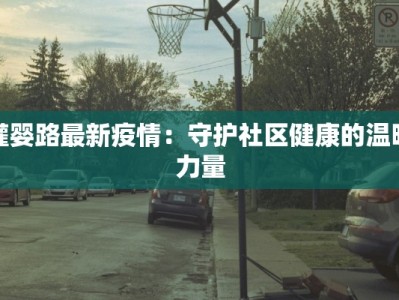 灌婴路最新疫情：守护社区健康的温暖力量
