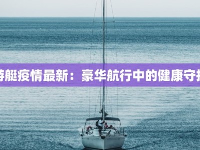游艇疫情最新：豪华航行中的健康守护