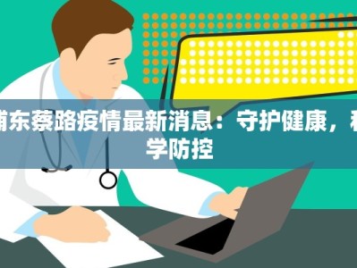 浦东蔡路疫情最新消息：守护健康，科学防控