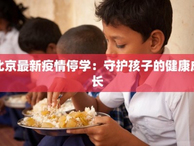 北京最新疫情停学：守护孩子的健康成长