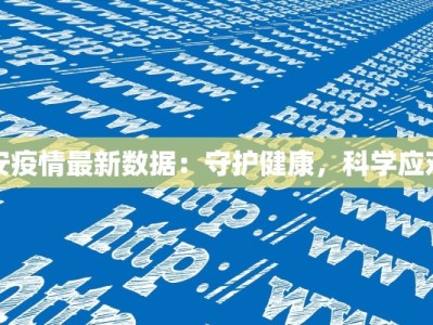 安疫情最新数据：守护健康，科学应对