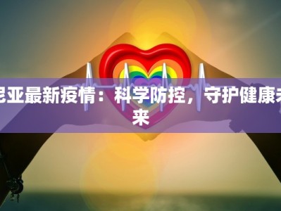 尼亚最新疫情：科学防控，守护健康未来