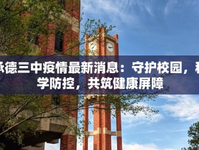 承德三中疫情最新消息：守护校园，科学防控，共筑健康屏障