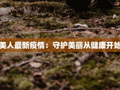 美人最新疫情：守护美丽从健康开始
