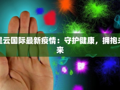 星云国际最新疫情：守护健康，拥抱未来