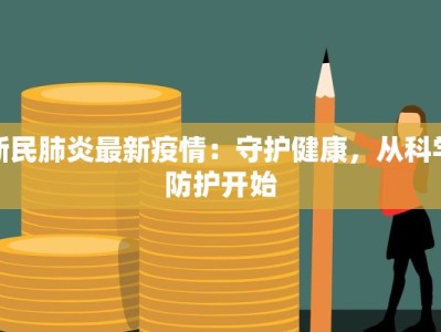新民肺炎最新疫情：守护健康，从科学防护开始