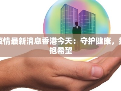 疫情最新消息香港今天：守护健康，拥抱希望