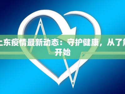 上东疫情最新动态：守护健康，从了解开始