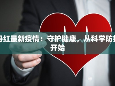 丹红最新疫情：守护健康，从科学防护开始