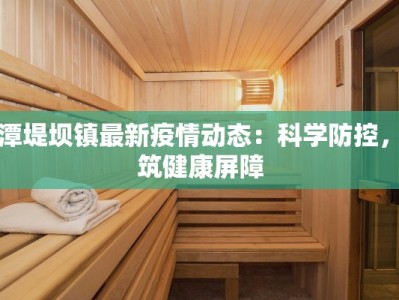 平潭堤坝镇最新疫情动态：科学防控，共筑健康屏障