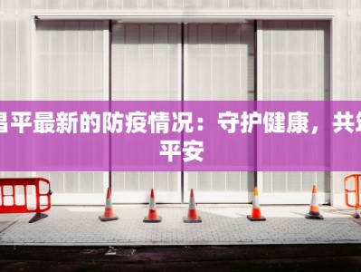 昌平最新的防疫情况：守护健康，共筑平安