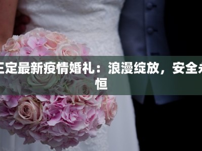 正定最新疫情婚礼：浪漫绽放，安全永恒