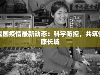 我国疫情最新动态：科学防控，共筑健康长城
