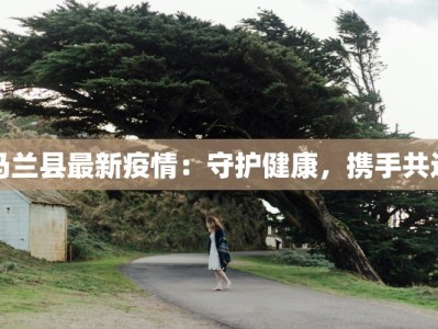 马兰县最新疫情：守护健康，携手共进