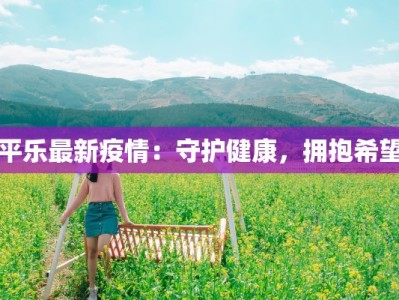 平乐最新疫情：守护健康，拥抱希望