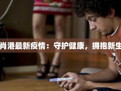 肖港最新疫情：守护健康，拥抱新生
