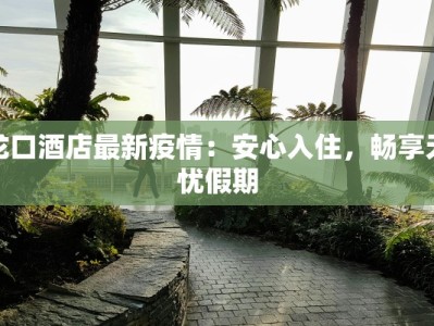 龙口酒店最新疫情：安心入住，畅享无忧假期