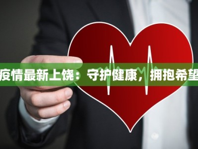 疫情最新上饶：守护健康，拥抱希望