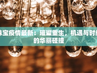 珠宝疫情最新：璀璨重生，机遇与时尚的华丽碰撞