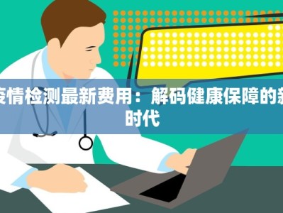 疫情检测最新费用：解码健康保障的新时代