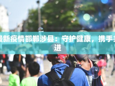 最新疫情邯郸涉县：守护健康，携手共进