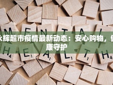 永辉超市疫情最新动态：安心购物，健康守护