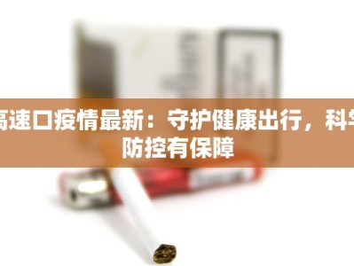 高速口疫情最新：守护健康出行，科学防控有保障