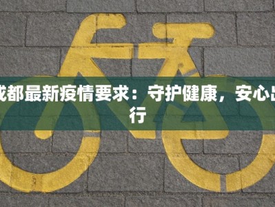 成都最新疫情要求：守护健康，安心出行