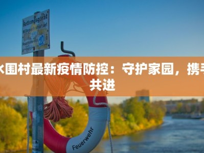 水围村最新疫情防控：守护家园，携手共进