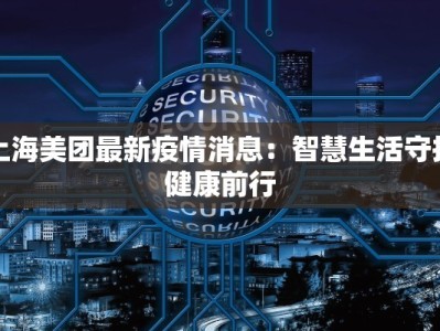 上海美团最新疫情消息：智慧生活守护健康前行