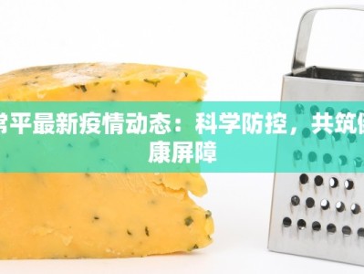 常平最新疫情动态：科学防控，共筑健康屏障