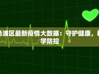 杨浦区最新疫情大数据：守护健康，科学防控