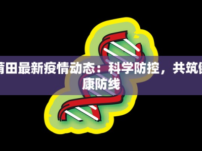 莆田最新疫情动态：科学防控，共筑健康防线