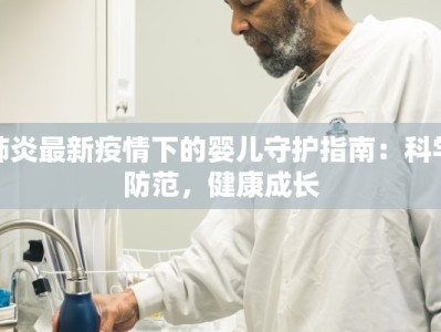 肺炎最新疫情下的婴儿守护指南：科学防范，健康成长