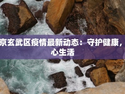 南京玄武区疫情最新动态：守护健康，安心生活