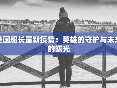 美国船长最新疫情：英雄的守护与未来的曙光