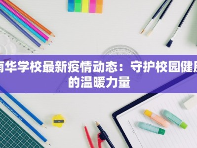 南华学校最新疫情动态：守护校园健康的温暖力量