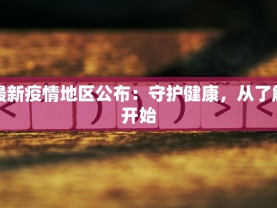 最新疫情地区公布：守护健康，从了解开始