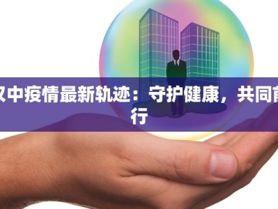 汉中疫情最新轨迹：守护健康，共同前行