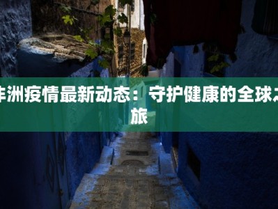 非洲疫情最新动态：守护健康的全球之旅