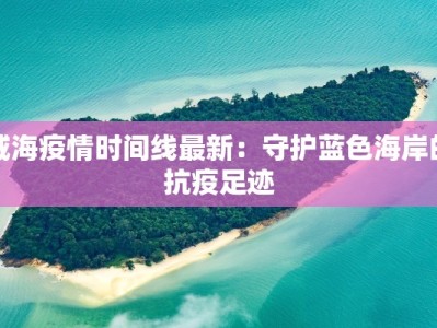 威海疫情时间线最新：守护蓝色海岸的抗疫足迹