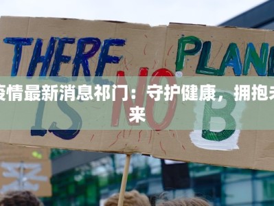 疫情最新消息祁门：守护健康，拥抱未来