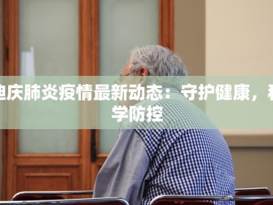 迪庆肺炎疫情最新动态：守护健康，科学防控