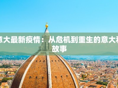 意大最新疫情：从危机到重生的意大利故事