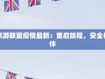 旅游联盟疫情最新：重启旅程，安全相伴