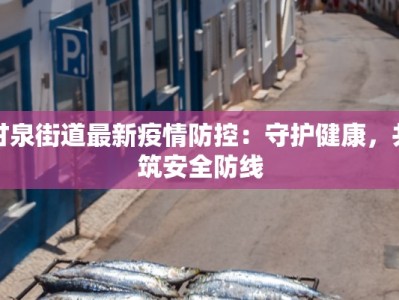 甘泉街道最新疫情防控：守护健康，共筑安全防线