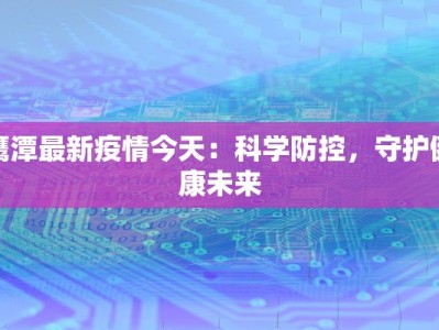 鹰潭最新疫情今天：科学防控，守护健康未来