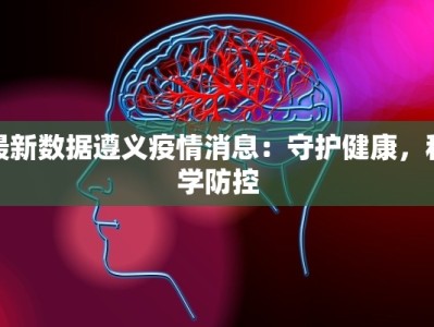 最新数据遵义疫情消息：守护健康，科学防控