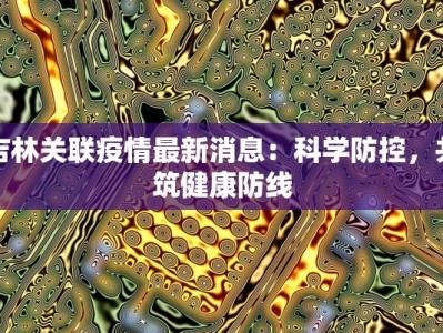 吉林关联疫情最新消息：科学防控，共筑健康防线